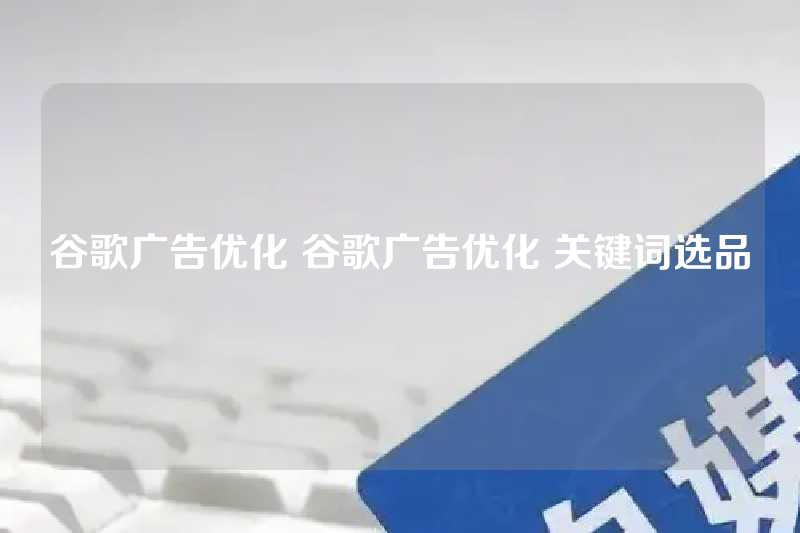 谷歌广告优化 谷歌广告优化 关键词选品